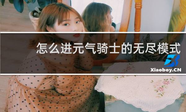 怎么进元气骑士的无尽模式
