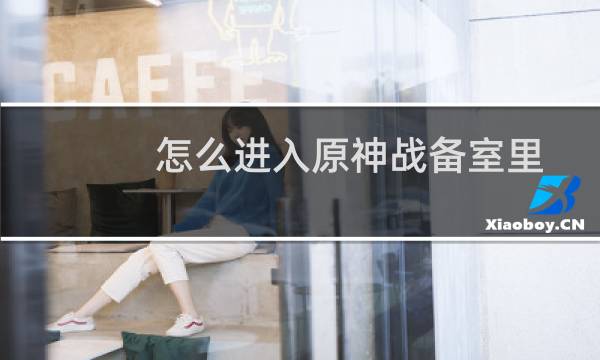 怎么进入原神战备室里