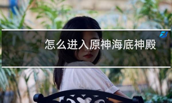 怎么进入原神海底神殿
