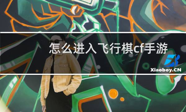 怎么进入飞行棋cf手游