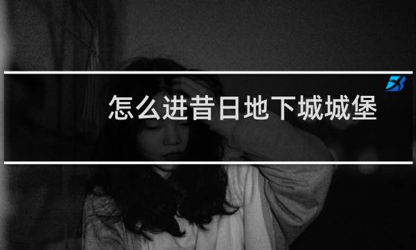怎么进昔日地下城城堡
