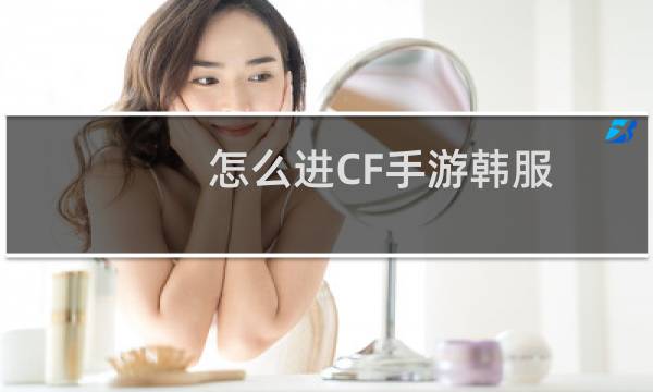 怎么进CF手游韩服