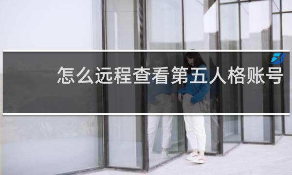 怎么远程查看第五人格账号