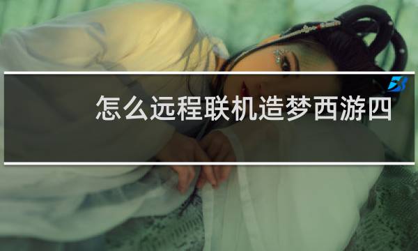怎么远程联机造梦西游四