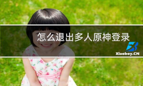 怎么退出多人原神登录