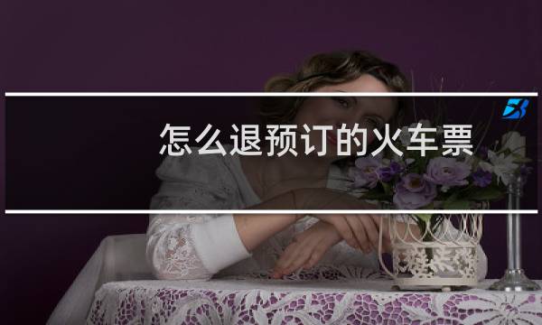 怎么退预订的火车票