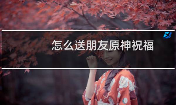 怎么送朋友原神祝福