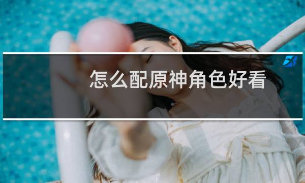 怎么配原神角色好看