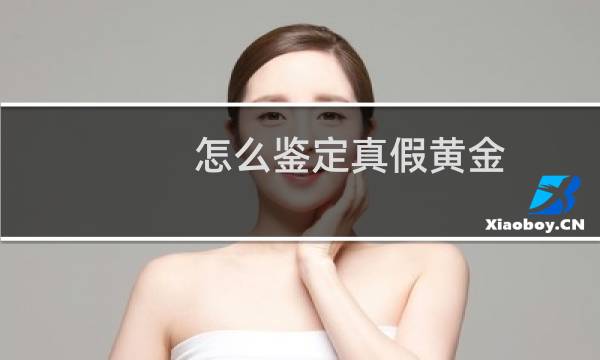 怎么鉴定真假黄金