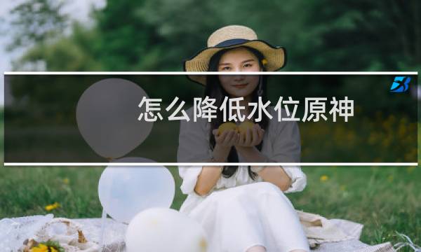 怎么降低水位原神