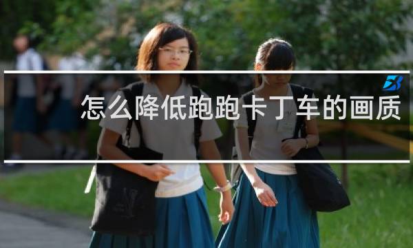 怎么降低跑跑卡丁车的画质