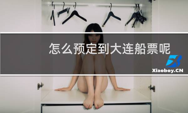 怎么预定到大连船票呢