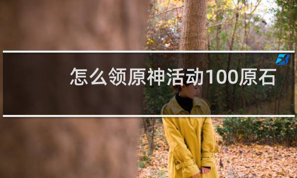 怎么领原神活动100原石