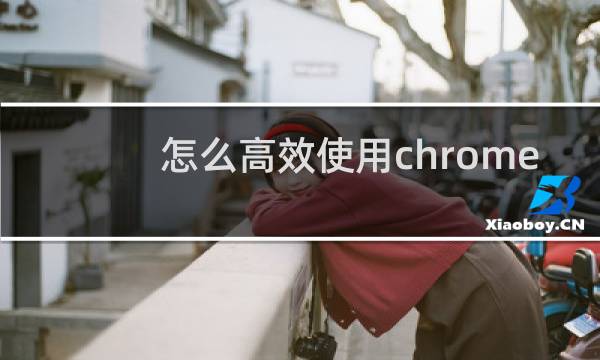 怎么高效使用chrome
