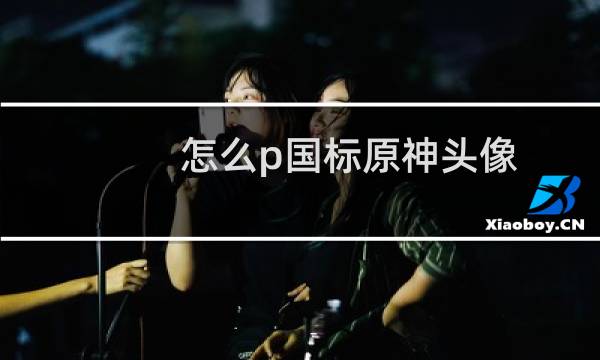 怎么p国标原神头像