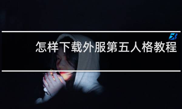 怎样下载外服第五人格教程
