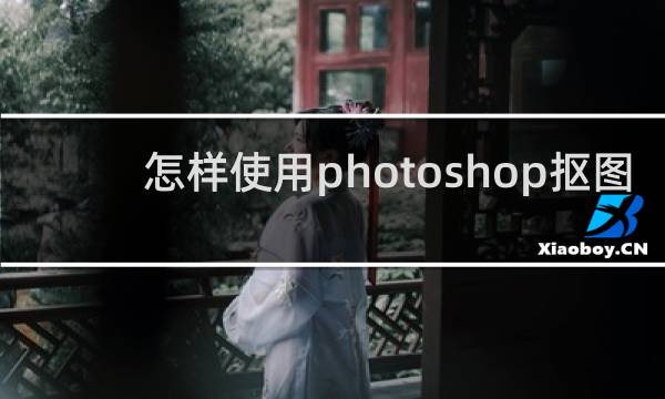 怎样使用photoshop抠图