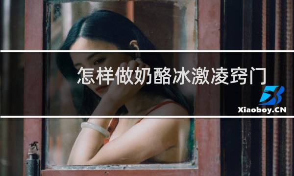 怎样做奶酪冰激凌窍门