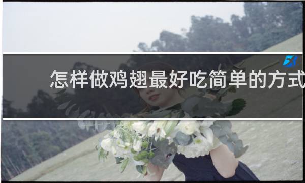 怎样做鸡翅最好吃简单的方式