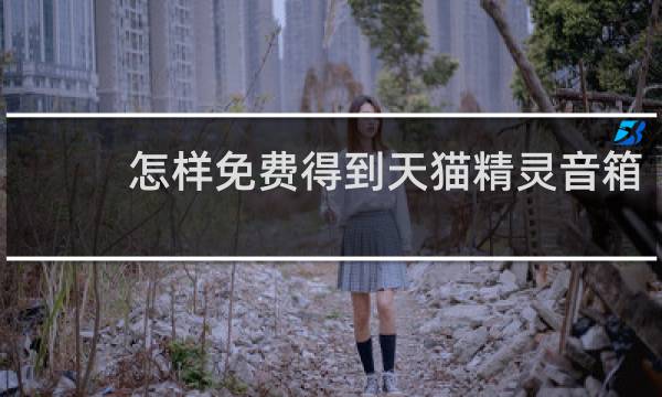 怎样免费得到天猫精灵音箱