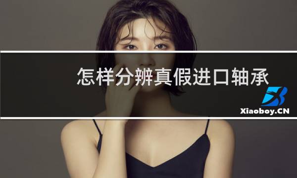 怎样分辨真假进口轴承