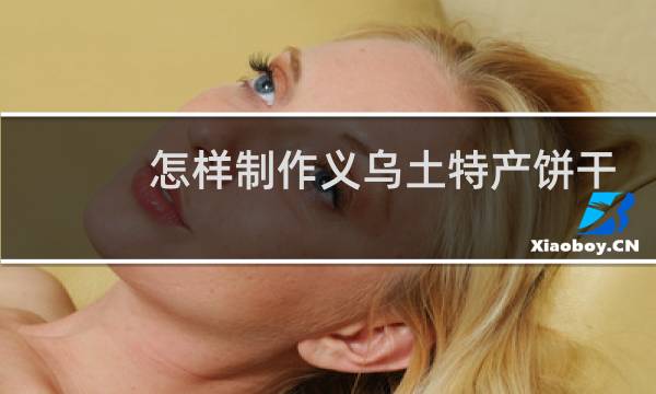 怎样制作义乌土特产饼干