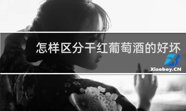 怎样区分干红葡萄酒的好坏