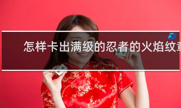 怎样卡出满级的忍者的火焰纹章