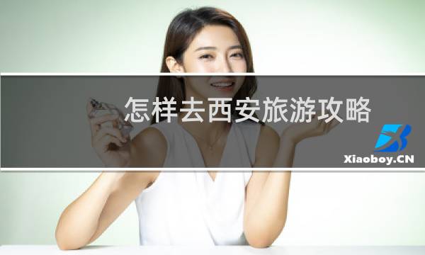怎样去西安旅游攻略