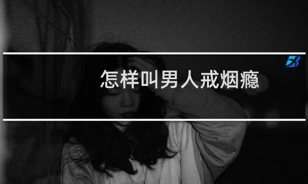 怎样叫男人戒烟瘾