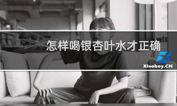 怎样喝银杏叶水才正确