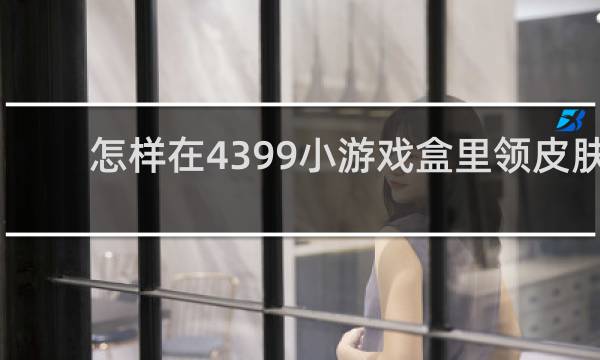 怎样在4399小游戏盒里领皮肤