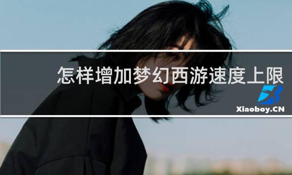 怎样增加梦幻西游速度上限