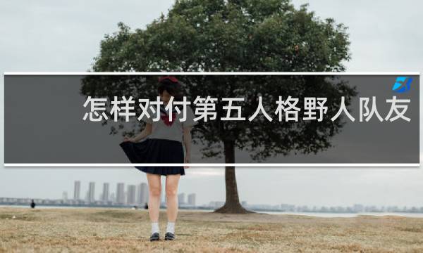 怎样对付第五人格野人队友