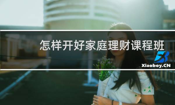 怎样开好家庭理财课程班
