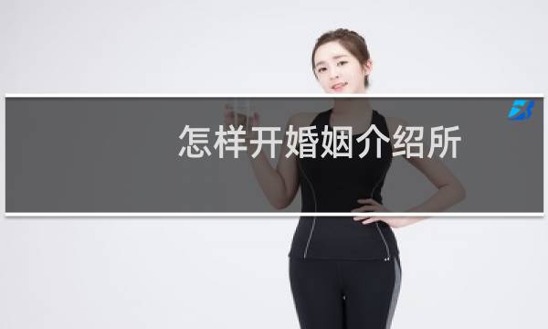 怎样开婚姻介绍所