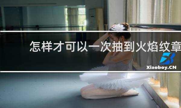 怎样才可以一次抽到火焰纹章