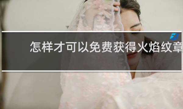 怎样才可以免费获得火焰纹章