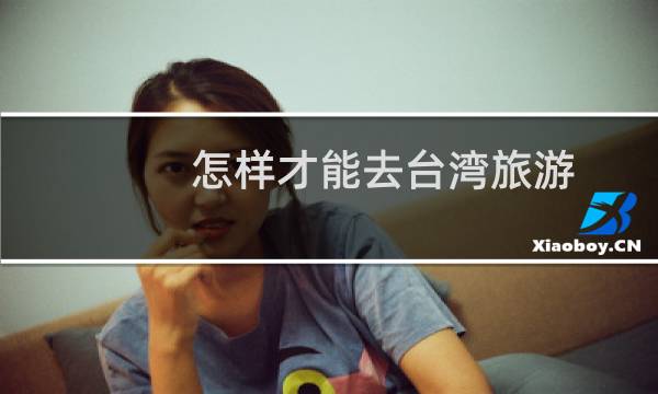 怎樣才能去臺灣旅游