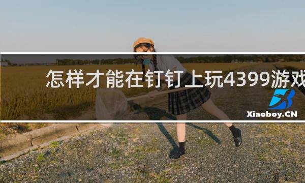 怎样才能在钉钉上玩4399游戏