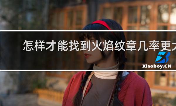 怎样才能找到火焰纹章几率更大