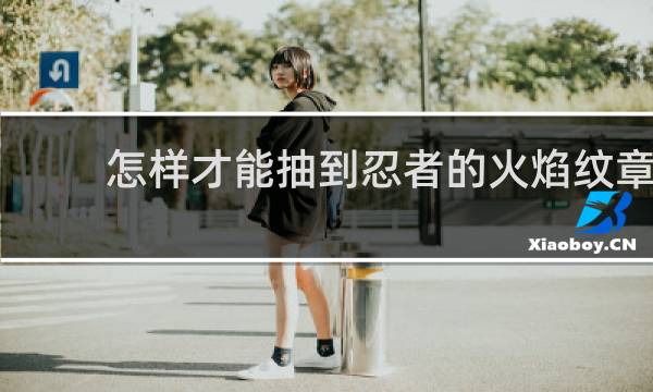 怎样才能抽到忍者的火焰纹章