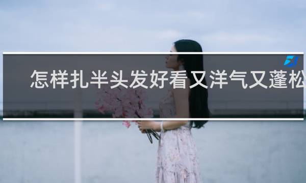 怎样扎半头发好看又洋气又蓬松的