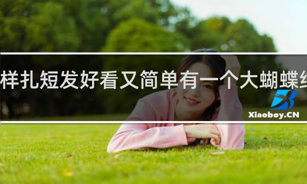 怎样扎短发好看又简单有一个大蝴蝶结的视频