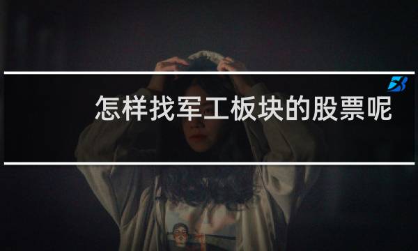 怎样找军工板块的股票呢