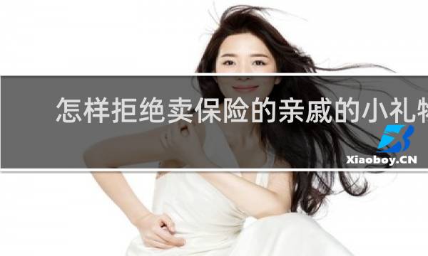 怎样拒绝卖保险的亲戚的小礼物