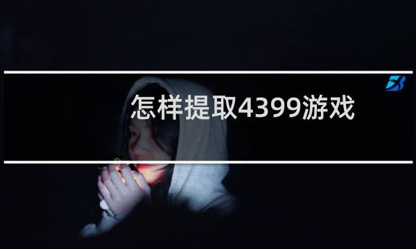 怎样提取4399游戏
