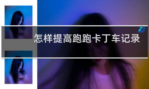 怎样提高跑跑卡丁车记录