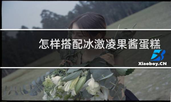 怎样搭配冰激凌果酱蛋糕