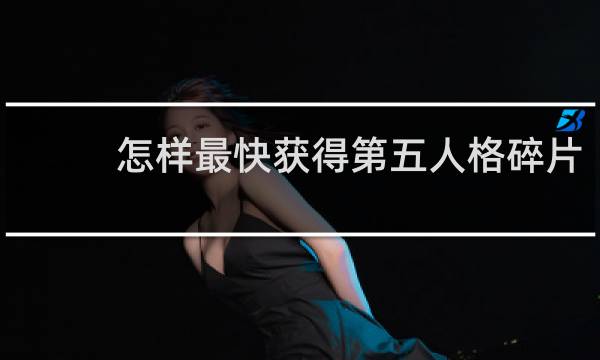 怎样最快获得第五人格碎片